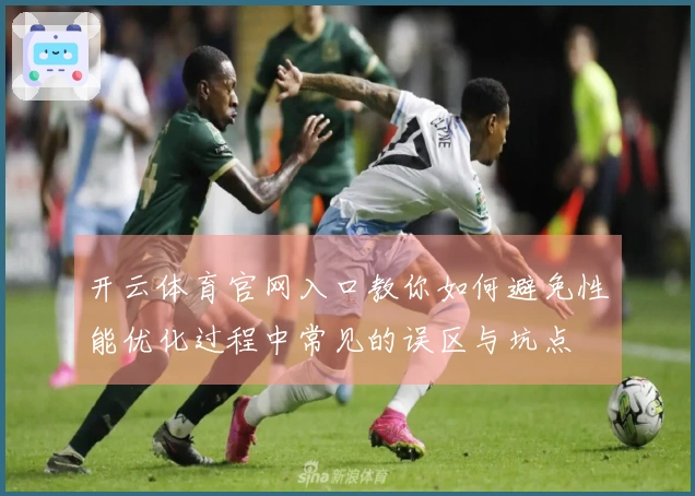 开云体育官网入口教你如何避免性能优化过程中常见的误区与坑点