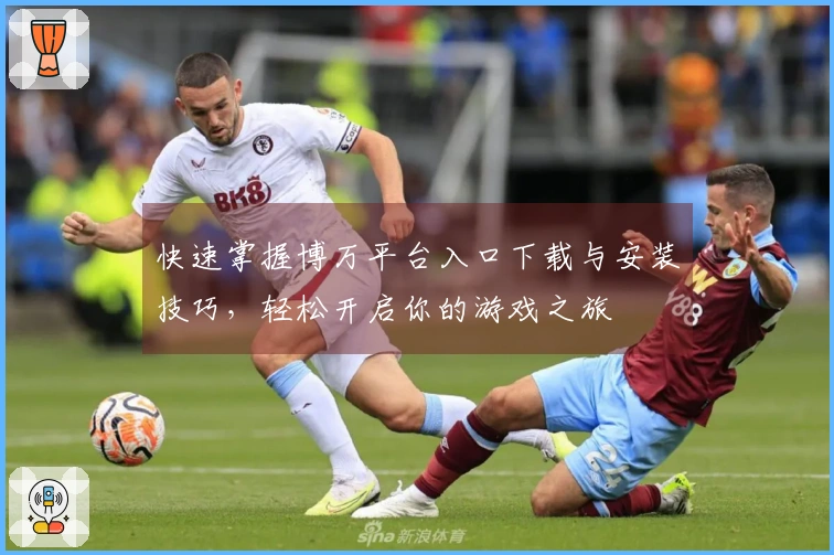 快速掌握博万平台入口下载与安装技巧，轻松开启你的游戏之旅