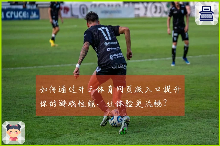 如何通过开云体育网页版入口提升你的游戏性能，让体验更流畅？