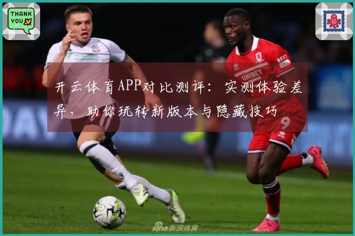 开云体育APP对比测评：实测体验差异，助你玩转新版本与隐藏技巧