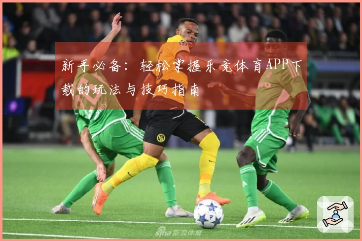 新手必备：轻松掌握乐竞体育APP下载的玩法与技巧指南
