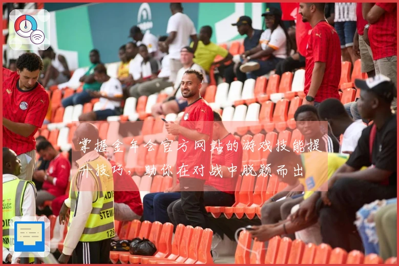 掌握金年会官方网站的游戏技能提升技巧，助你在对战中脱颖而出