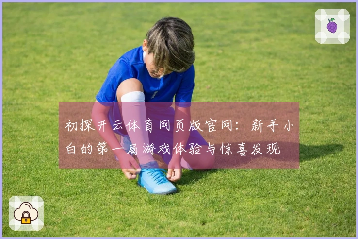 初探开云体育网页版官网：新手小白的第一局游戏体验与惊喜发现