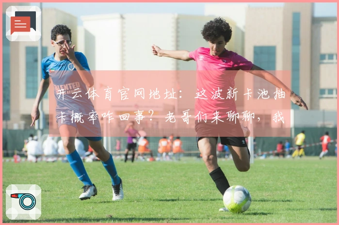 开云体育官网地址：这波新卡池抽卡概率咋回事？老哥们来聊聊，我这投入值不值！