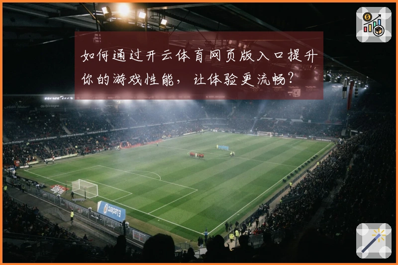如何通过开云体育网页版入口提升你的游戏性能，让体验更流畅？